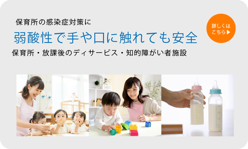 保育所の感染症対策に 弱酸性で手や口に触れても安全 保育所・放課後のディサービス・知的障がい者施設